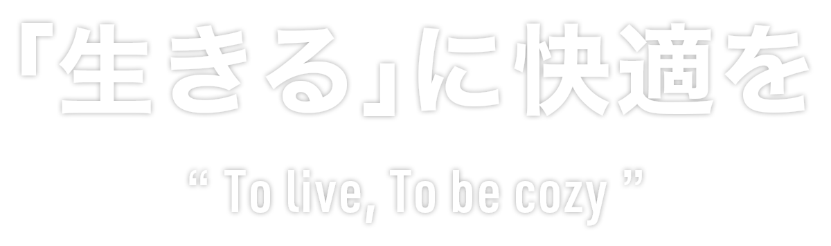 「生きる」に快適を To live, To be cozy